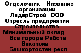 Отделочник › Название организации ­ ЛидерСтрой, ООО › Отрасль предприятия ­ Строительство › Минимальный оклад ­ 1 - Все города Работа » Вакансии   . Башкортостан респ.